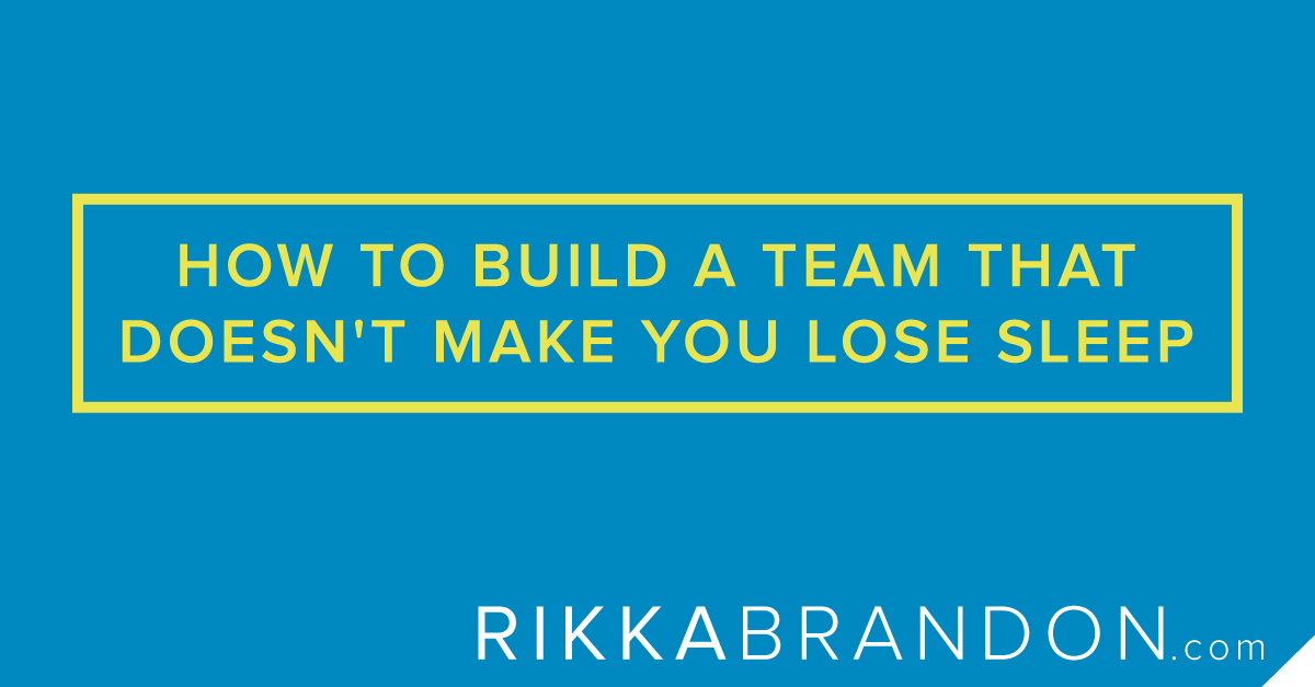 How To Build A Team That Doesn’t Make You Lose Sleep